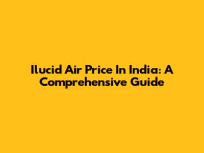 Ilucid Air Price In India: A Comprehensive Guide