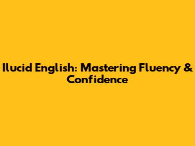 Ilucid English: Mastering Fluency & Confidence