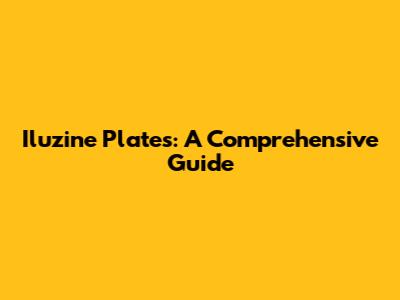 Iluzine Plates: A Comprehensive Guide