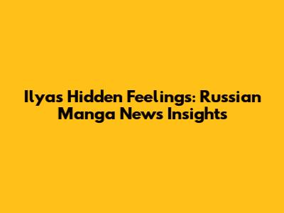 Ilya's Hidden Feelings: Russian Manga News Insights