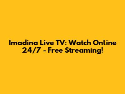Imadina Live TV: Watch Online 24/7 - Free Streaming!