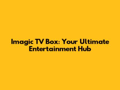 Imagic TV Box: Your Ultimate Entertainment Hub
