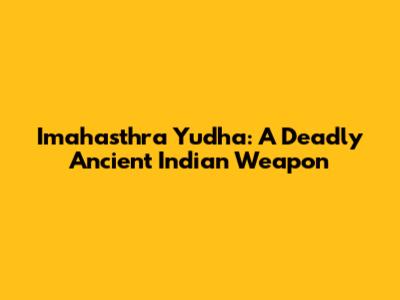 Imahasthra Yudha: A Deadly Ancient Indian Weapon