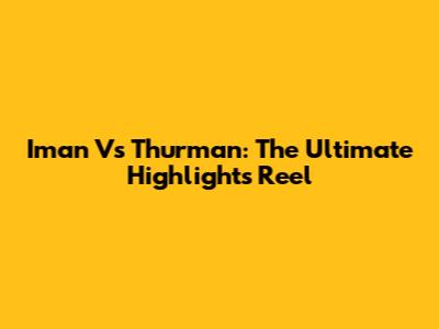 Iman Vs Thurman: The Ultimate Highlights Reel