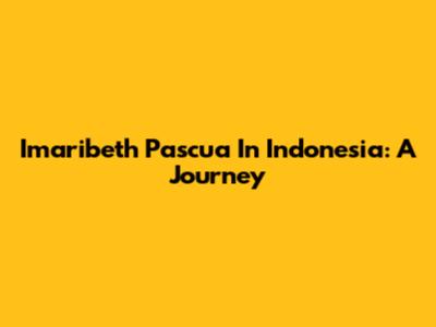 Imaribeth Pascua In Indonesia: A Journey