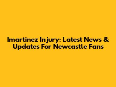 Imartinez Injury: Latest News & Updates For Newcastle Fans