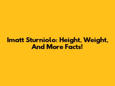 Imatt Sturniolo: Height, Weight, And More Facts!