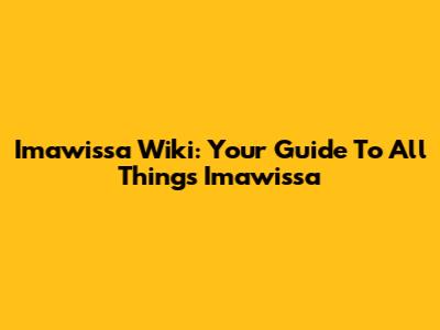 Imawissa Wiki: Your Guide To All Things Imawissa