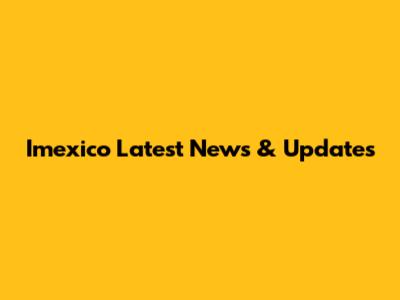 Imexico Latest News & Updates