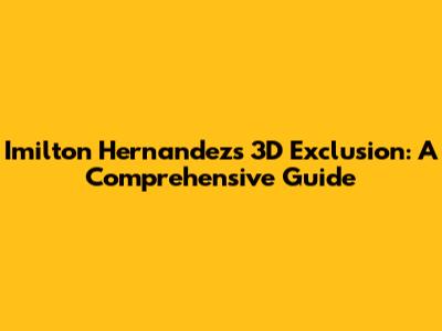 Imilton Hernandez's 3D Exclusion: A Comprehensive Guide