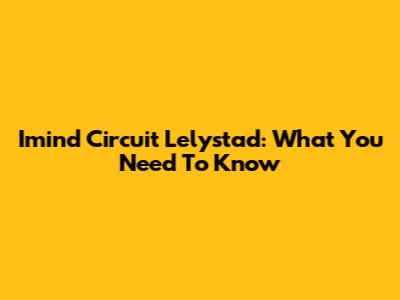 Imind Circuit Lelystad: What You Need To Know