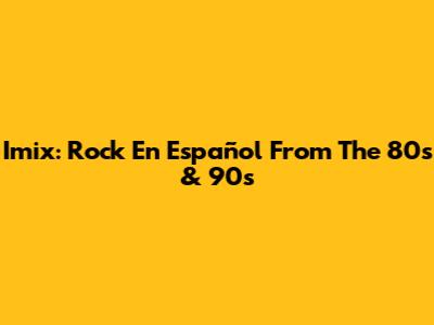 Imix: Rock En Español From The 80s & 90s