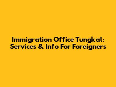 Immigration Office Tungkal: Services & Info For Foreigners