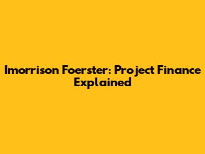 Imorrison Foerster: Project Finance Explained