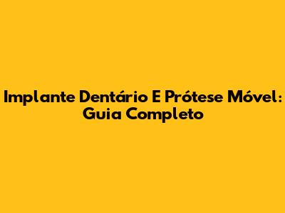 Implante Dentário E Prótese Móvel: Guia Completo