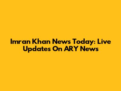Imran Khan News Today: Live Updates On ARY News