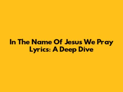 In The Name Of Jesus We Pray Lyrics: A Deep Dive