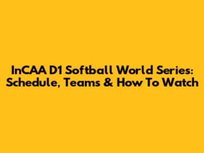 InCAA D1 Softball World Series: Schedule, Teams & How To Watch