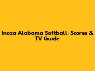 Incaa Alabama Softball: Scores & TV Guide