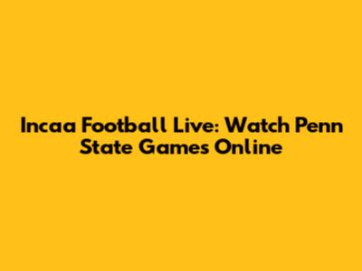 Incaa Football Live: Watch Penn State Games Online