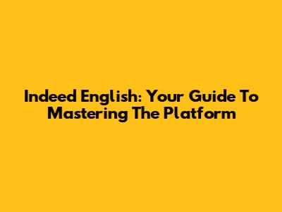Indeed English: Your Guide To Mastering The Platform