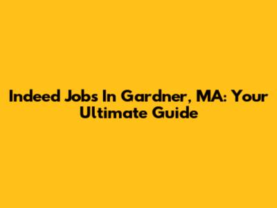 Indeed Jobs In Gardner, MA: Your Ultimate Guide