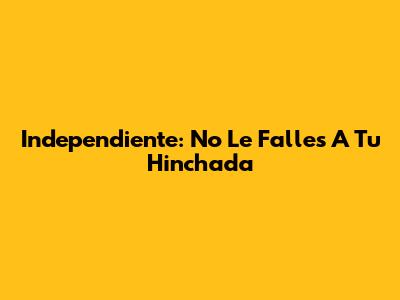 Independiente: No Le Falles A Tu Hinchada