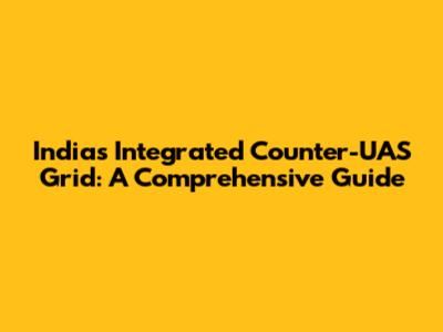 India's Integrated Counter-UAS Grid: A Comprehensive Guide