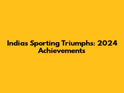 India's Sporting Triumphs: 2024 Achievements