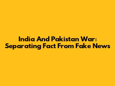 India And Pakistan War: Separating Fact From Fake News