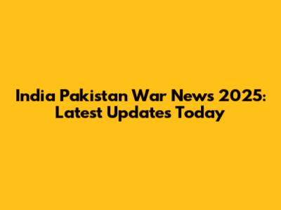 India Pakistan War News 2025: Latest Updates Today