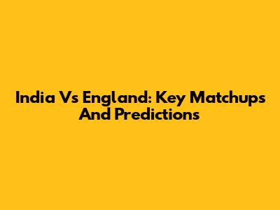 India Vs England: Key Matchups And Predictions