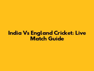 India Vs England Cricket: Live Match Guide