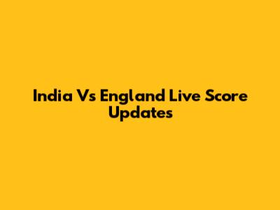India Vs England Live Score Updates