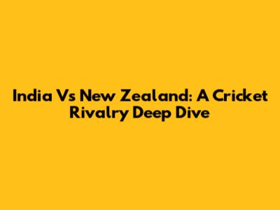India Vs New Zealand: A Cricket Rivalry Deep Dive