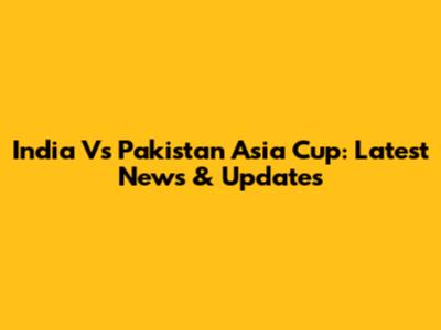 India Vs Pakistan Asia Cup: Latest News & Updates