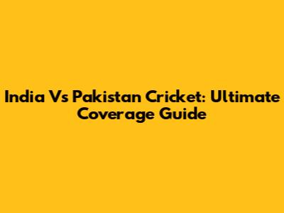 India Vs Pakistan Cricket: Ultimate Coverage Guide