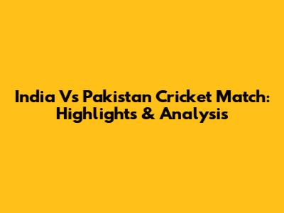 India Vs Pakistan Cricket Match: Highlights & Analysis