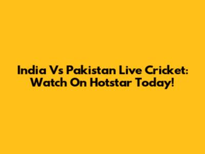 India Vs Pakistan Live Cricket: Watch On Hotstar Today!