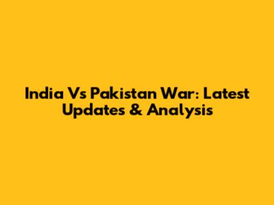 India Vs Pakistan War: Latest Updates & Analysis