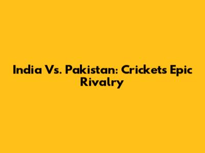 India Vs. Pakistan: Cricket's Epic Rivalry
