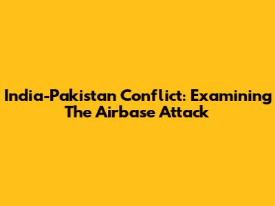 India-Pakistan Conflict: Examining The Airbase Attack