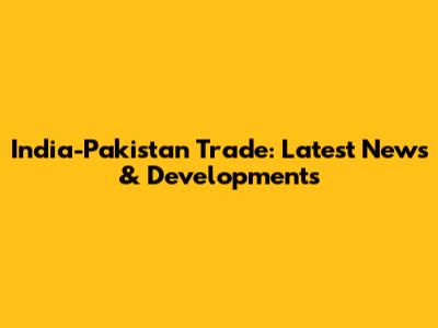 India-Pakistan Trade: Latest News & Developments