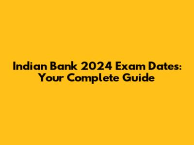 Indian Bank 2024 Exam Dates: Your Complete Guide