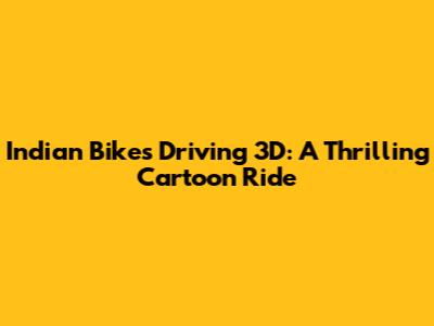 Indian Bikes Driving 3D: A Thrilling Cartoon Ride