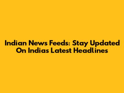 Indian News Feeds: Stay Updated On India's Latest Headlines
