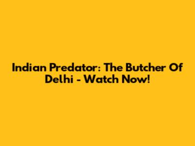 Indian Predator: The Butcher Of Delhi - Watch Now!