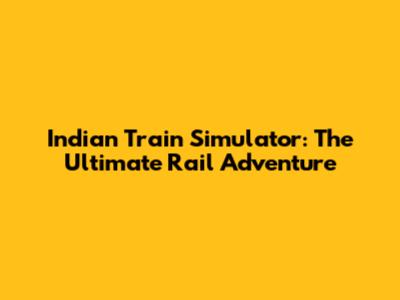 Indian Train Simulator: The Ultimate Rail Adventure