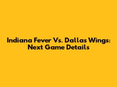Indiana Fever Vs. Dallas Wings: Next Game Details