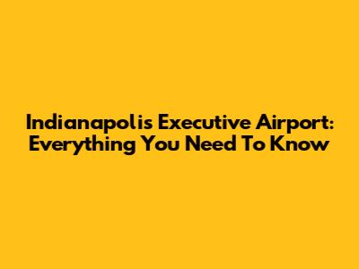 Indianapolis Executive Airport: Everything You Need To Know